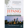Ekonomi politik Jepang di Asia Tenggara : dominasi dan kontestasi aktor-aktor domestik
