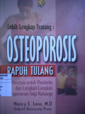 Lebih Lengkap Tentang : OSTEOPOROSIS Rapuh  Tulang ; petunjuk untuk penderita dan langkah-langkah pengamanan bagi keluarga