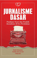 Jurnalisme Dasar : Panduan Teori dan Praktik Jurnaliksme di Era Perubahan