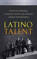 Latino Talent: Effective Strategies to Recruit, Retain and Develop Hispanic Professionals 1st Edition