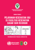 Buku Saku Pelayanan Kesehatan Ibu di Fasilitas Kesehatan Dasar dan Rujukan ; pedoman bagi tenaga kesehatan , edisi 1