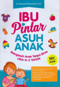Ibu Pintar Asuh Anak ; Mengasuh Anak Tanpa Stres Usia 0-5 tahun