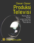 Dasar-Dasar Produksi Televisi: Produksi Berita, Feature, Laporan Investigasi, Dokumenter dan Teknik Editing